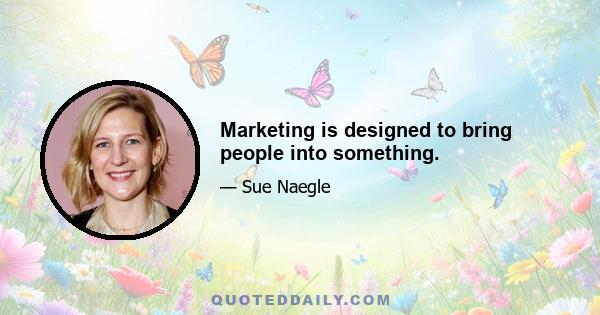 Marketing is designed to bring people into something.