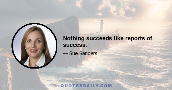 Nothing succeeds like reports of success.