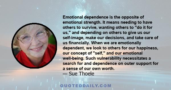 Emotional dependence is the opposite of emotional strength. It means needing to have others to survive, wanting others to do it for us, and depending on others to give us our self-image, make our decisions, and take