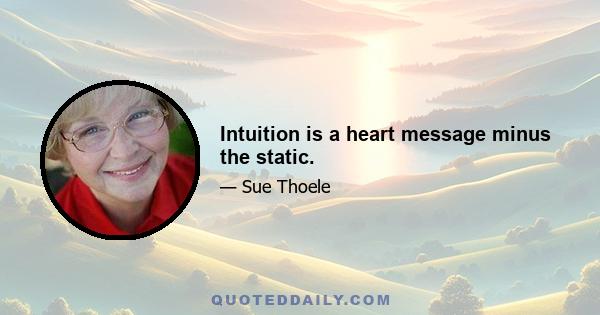 Intuition is a heart message minus the static.