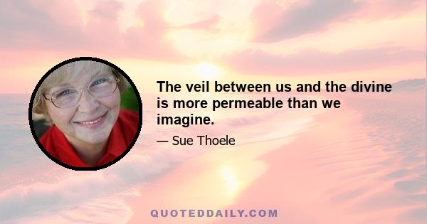 The veil between us and the divine is more permeable than we imagine.