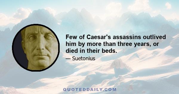 Few of Caesar's assassins outlived him by more than three years, or died in their beds.