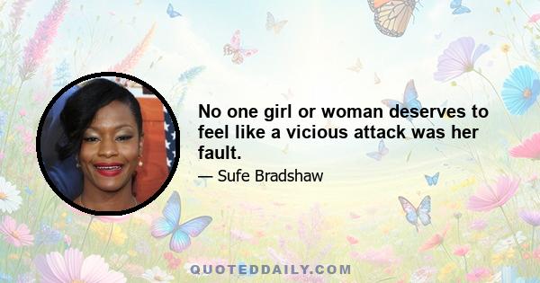 No one girl or woman deserves to feel like a vicious attack was her fault.