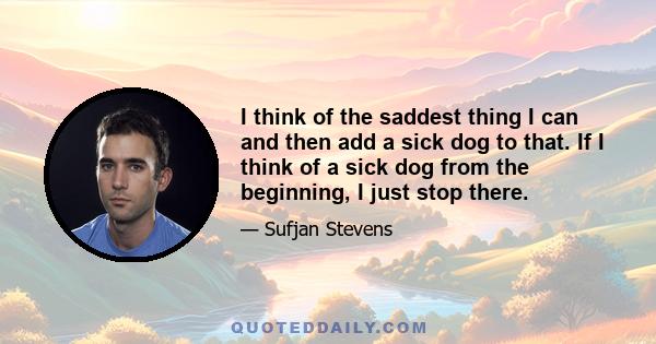 I think of the saddest thing I can and then add a sick dog to that. If I think of a sick dog from the beginning, I just stop there.