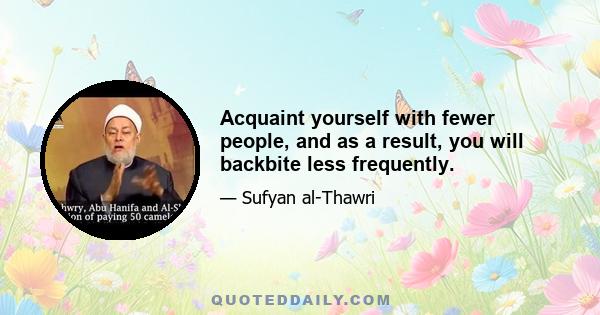 Acquaint yourself with fewer people, and as a result, you will backbite less frequently.