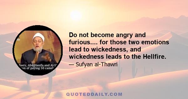 Do not become angry and furious.... for those two emotions lead to wickedness, and wickedness leads to the Hellfire.