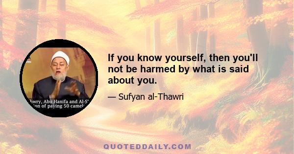 If you know yourself, then you'll not be harmed by what is said about you.