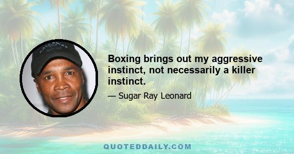 Boxing brings out my aggressive instinct, not necessarily a killer instinct.