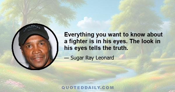 Everything you want to know about a fighter is in his eyes. The look in his eyes tells the truth.