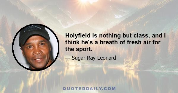 Holyfield is nothing but class, and I think he's a breath of fresh air for the sport.