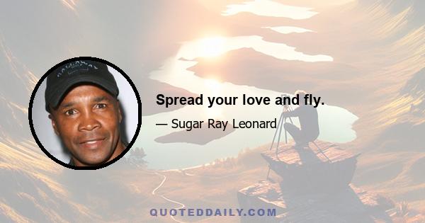 Spread your love and fly.