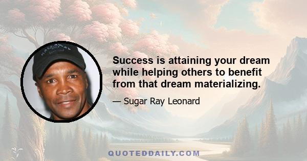 Success is attaining your dream while helping others to benefit from that dream materializing.