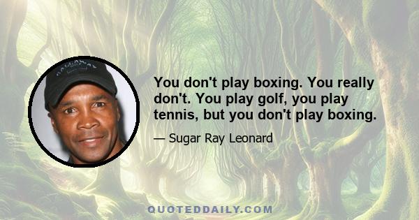 You don't play boxing. You really don't. You play golf, you play tennis, but you don't play boxing.