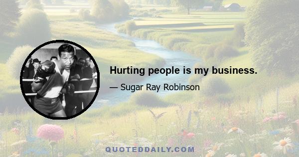 Hurting people is my business.