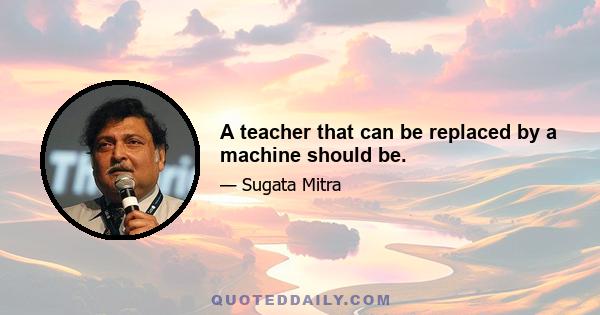 A teacher that can be replaced by a machine should be.