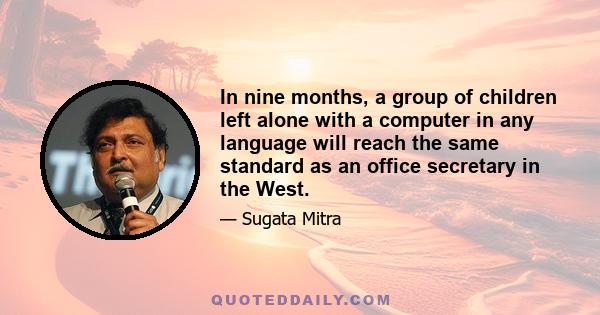 In nine months, a group of children left alone with a computer in any language will reach the same standard as an office secretary in the West.