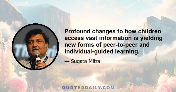 Profound changes to how children access vast information is yielding new forms of peer-to-peer and individual-guided learning.