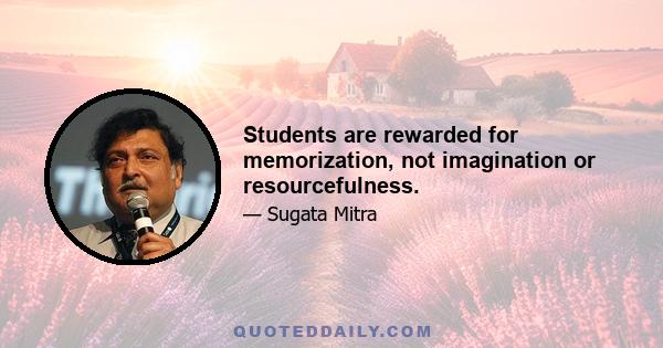 Students are rewarded for memorization, not imagination or resourcefulness.