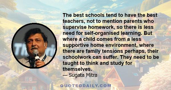 The best schools tend to have the best teachers, not to mention parents who supervise homework, so there is less need for self-organised learning. But where a child comes from a less supportive home environment, where