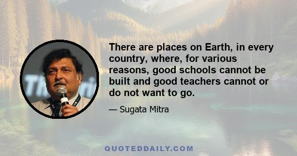 There are places on Earth, in every country, where, for various reasons, good schools cannot be built and good teachers cannot or do not want to go.