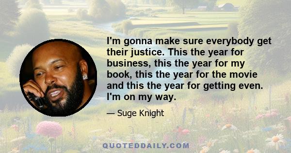 I'm gonna make sure everybody get their justice. This the year for business, this the year for my book, this the year for the movie and this the year for getting even. I'm on my way.