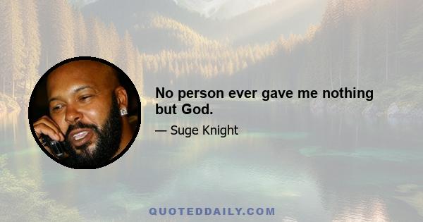 No person ever gave me nothing but God.