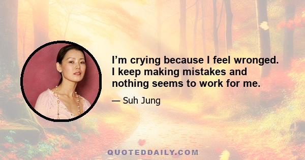 I’m crying because I feel wronged. I keep making mistakes and nothing seems to work for me.