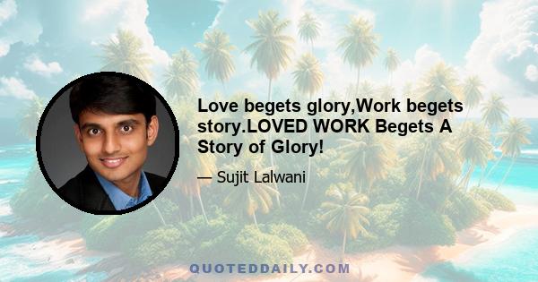 Love begets glory,Work begets story.LOVED WORK Begets A Story of Glory!