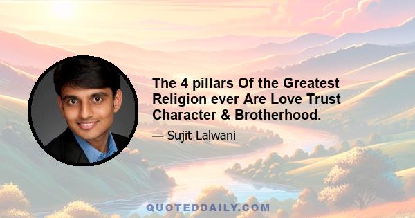 The 4 pillars Of the Greatest Religion ever Are Love Trust Character & Brotherhood.