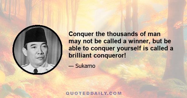 Conquer the thousands of man may not be called a winner, but be able to conquer yourself is called a brilliant conqueror!