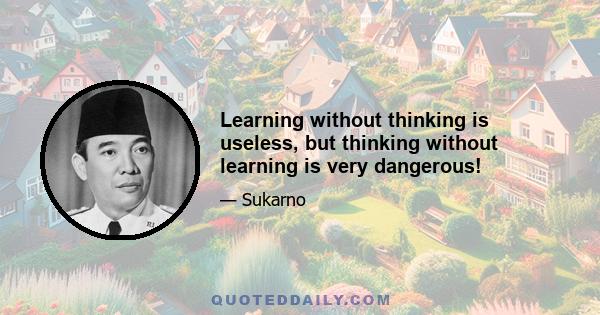 Learning without thinking is useless, but thinking without learning is very dangerous!