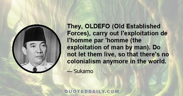 They, OLDEFO (Old Established Forces), carry out l'exploitation de l'homme par 'homme (the exploitation of man by man). Do not let them live, so that there's no colonialism anymore in the world.