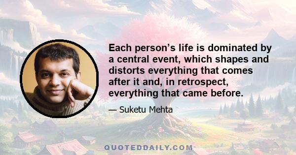 Each person’s life is dominated by a central event, which shapes and distorts everything that comes after it and, in retrospect, everything that came before.