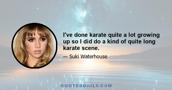 I've done karate quite a lot growing up so I did do a kind of quite long karate scene.