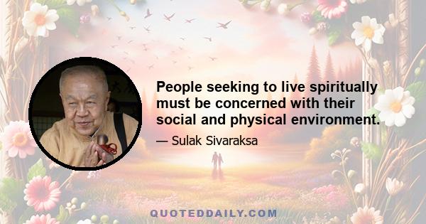 People seeking to live spiritually must be concerned with their social and physical environment.