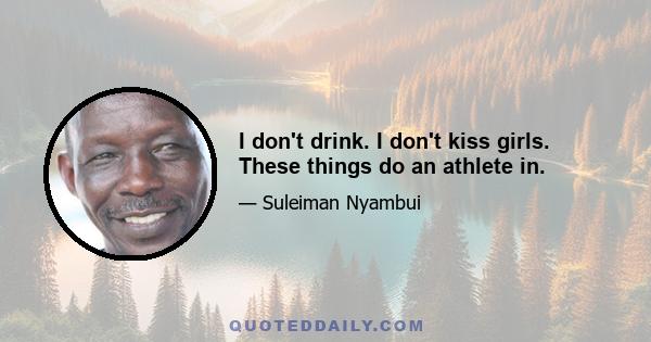 I don't drink. I don't kiss girls. These things do an athlete in.