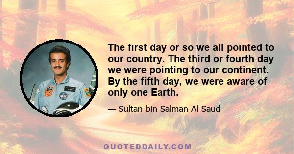 The first day or so we all pointed to our country. The third or fourth day we were pointing to our continent. By the fifth day, we were aware of only one Earth.