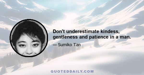 Don't underestimate kindess, gentleness and patience in a man.