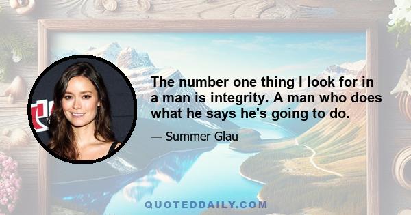 The number one thing I look for in a man is integrity. A man who does what he says he's going to do.