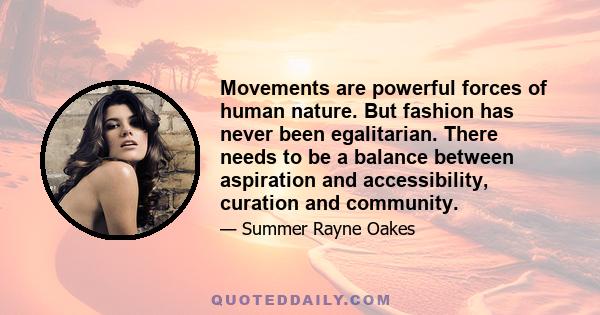 Movements are powerful forces of human nature. But fashion has never been egalitarian. There needs to be a balance between aspiration and accessibility, curation and community.