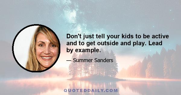 Don't just tell your kids to be active and to get outside and play. Lead by example.