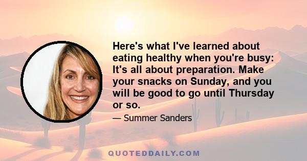 Here's what I've learned about eating healthy when you're busy: It's all about preparation. Make your snacks on Sunday, and you will be good to go until Thursday or so.