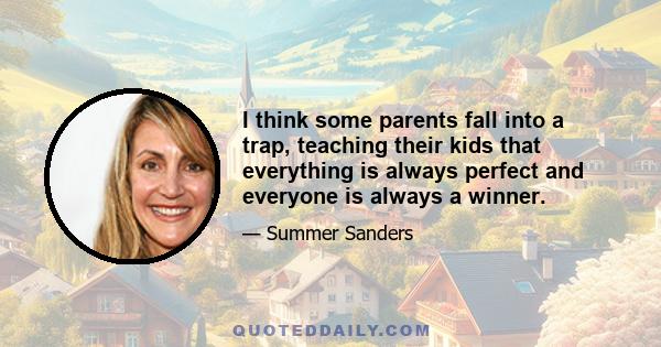 I think some parents fall into a trap, teaching their kids that everything is always perfect and everyone is always a winner.