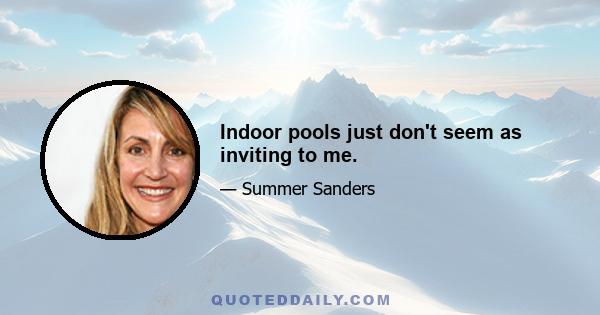 Indoor pools just don't seem as inviting to me.