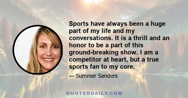 Sports have always been a huge part of my life and my conversations. It is a thrill and an honor to be a part of this ground-breaking show. I am a competitor at heart, but a true sports fan to my core.