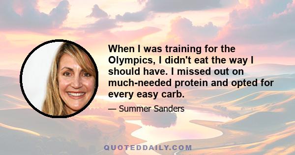 When I was training for the Olympics, I didn't eat the way I should have. I missed out on much-needed protein and opted for every easy carb.