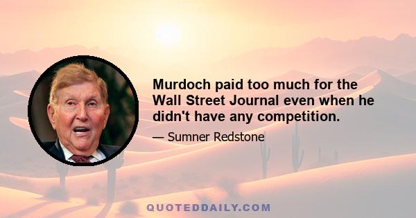 Murdoch paid too much for the Wall Street Journal even when he didn't have any competition.