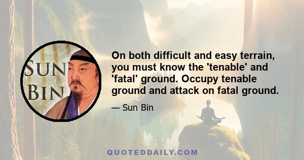 On both difficult and easy terrain, you must know the 'tenable' and 'fatal' ground. Occupy tenable ground and attack on fatal ground.