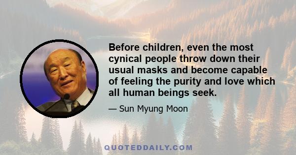 Before children, even the most cynical people throw down their usual masks and become capable of feeling the purity and love which all human beings seek.