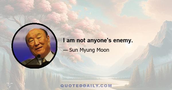 I am not anyone's enemy.